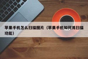 苹果手机怎么扫描图片（苹果手机如何用扫描功能）