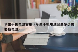 苹果手机电池容量（苹果手机电池容量多少需要换电池）