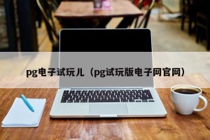 pg电子试玩儿（pg试玩版电子网官网）