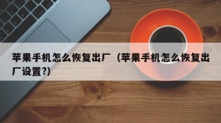 苹果手机怎么恢复出厂（苹果手机怎么恢复出厂设置?）