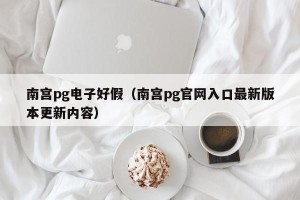 南宫pg电子好假（南宫pg官网入口最新版本更新内容）