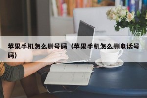 苹果手机怎么删号码（苹果手机怎么删电话号码）