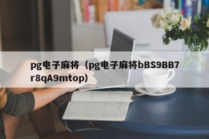 pg电子麻将（pg电子麻将bBS9BB7r8qA9mtop）