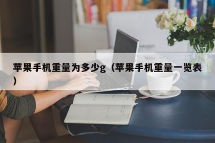 苹果手机重量为多少g（苹果手机重量一览表）