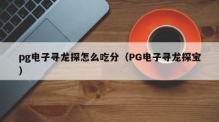 pg电子寻龙探怎么吃分（PG电子寻龙探宝）