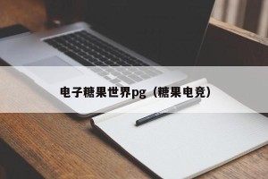 电子糖果世界pg（糖果电竞）