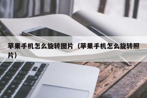 苹果手机怎么旋转图片（苹果手机怎么旋转照片）