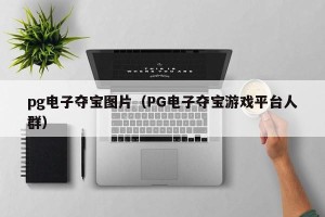 pg电子夺宝图片（PG电子夺宝游戏平台人群）