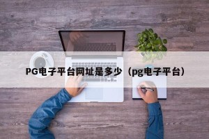 PG电子平台网址是多少（pg电子平台）