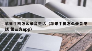 苹果手机怎么录音电话（苹果手机怎么录音电话 第三方app）