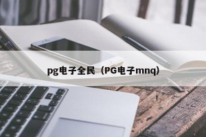 pg电子全民（PG电子mnq）