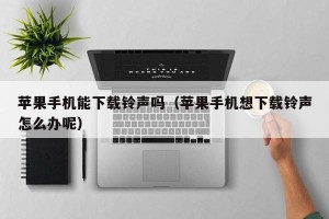 苹果手机能下载铃声吗（苹果手机想下载铃声怎么办呢）