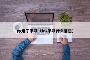 pg电子平刷（ios平刷什么意思）