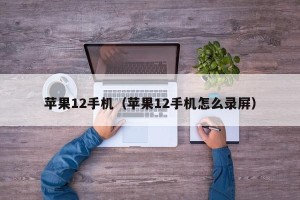 苹果12手机（苹果12手机怎么录屏）
