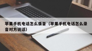 苹果手机电话怎么录音（苹果手机电话怎么录音对方说话）