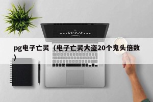 pg电子亡灵（电子亡灵大盗20个鬼头倍数）