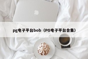 pg电子平台bob（PG电子平台合集）
