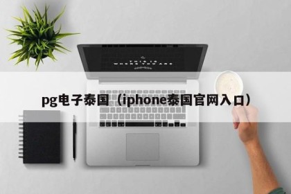 pg电子泰国（iphone泰国官网入口）