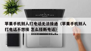 苹果手机别人打电话无法接通（苹果手机别人打电话不想接 怎么挂断电话）