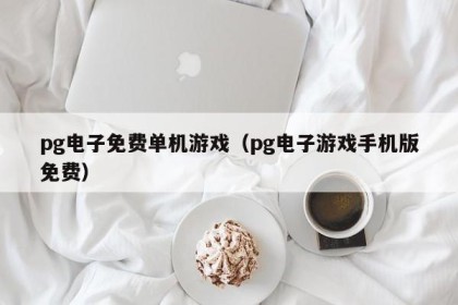 pg电子免费单机游戏（pg电子游戏手机版免费）