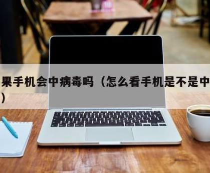 苹果手机会中病毒吗（怎么看手机是不是中病毒）