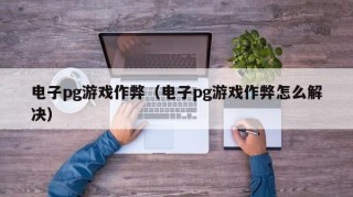 电子pg游戏作弊（电子pg游戏作弊怎么解决）