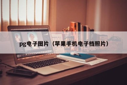pg电子图片（苹果手机电子档照片）