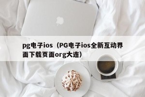 pg电子ios（PG电子ios全新互动界面下载页面org大连）