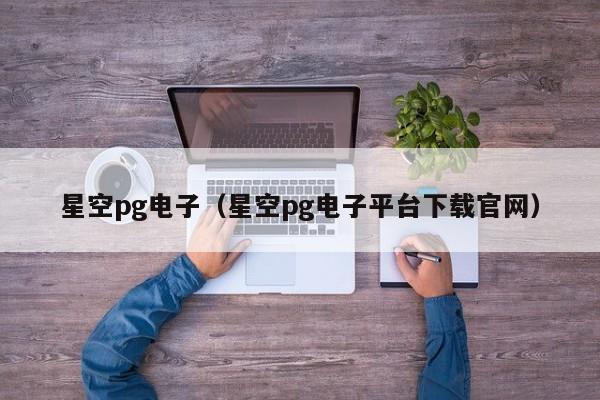 星空pg电子(星空pg电子平台下载官网)