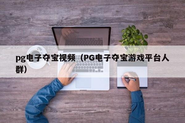 pg电子夺宝视频(PG电子夺宝游戏平台人群)