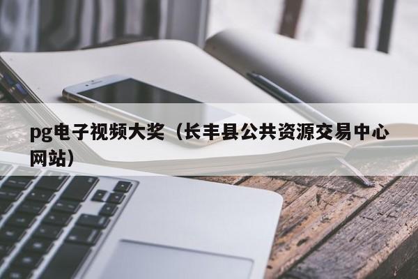 pg电子视频大奖(长丰县公共资源交易中心网站)