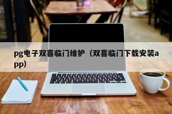 pg电子双喜临门维护(双喜临门下载安装app)