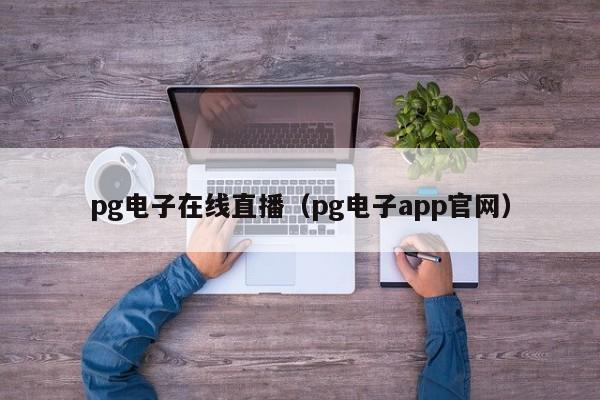 pg电子在线直播(pg电子app官网)