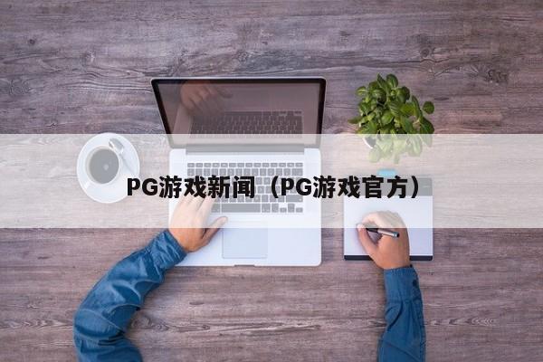 PG游戏新闻(PG游戏官方)