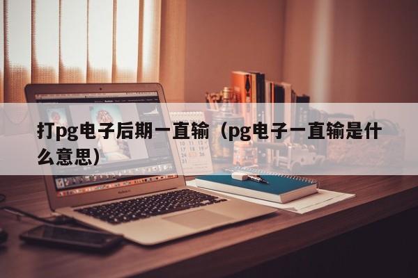 打pg电子后期一直输(pg电子一直输是什么意思)