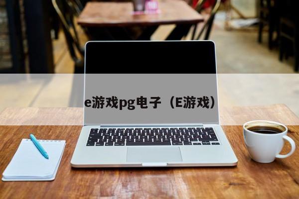 e游戏pg电子(E游戏)