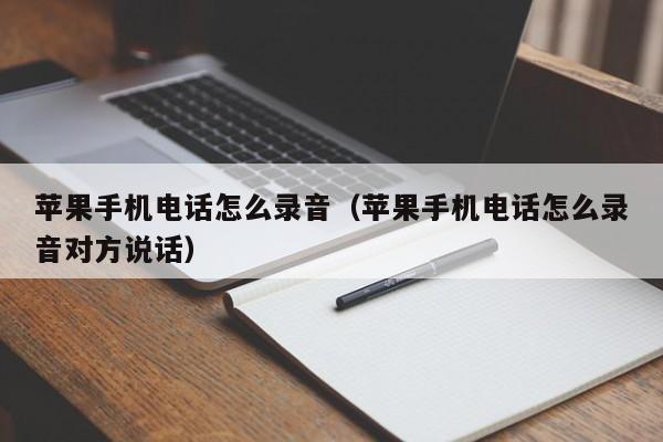 苹果手机电话怎么录音(苹果手机电话怎么录音对方说话)