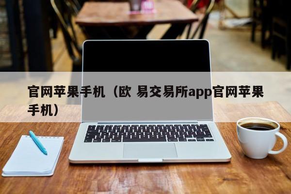 官网苹果手机(欧 易交易所app官网苹果手机)
