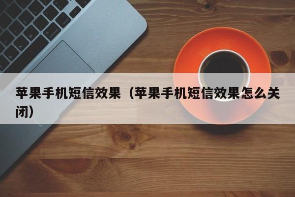 苹果手机短信效果(苹果手机短信效果怎么关闭)
