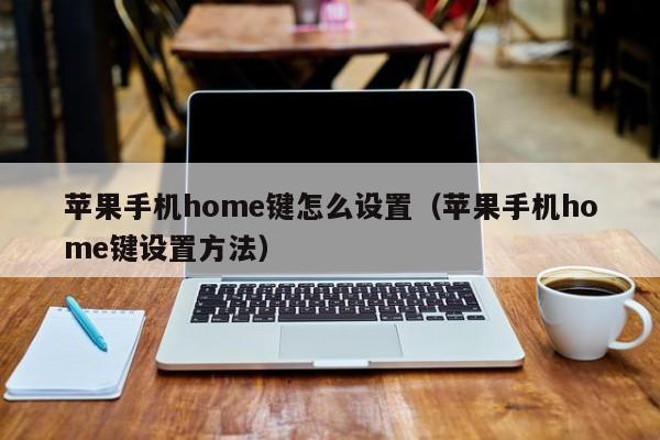 苹果手机home键怎么设置(苹果手机home键设置方法)