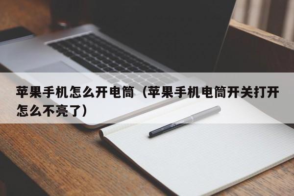 苹果手机怎么开电筒(苹果手机电筒开关打开怎么不亮了)