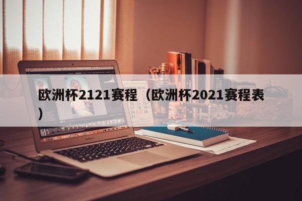 欧洲杯2121赛程（欧洲杯2021赛程表）