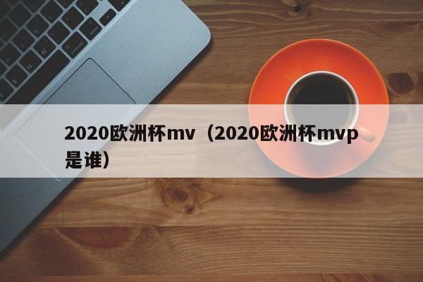 2020欧洲杯mv（2020欧洲杯mvp是谁）