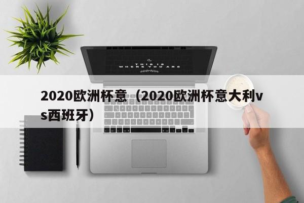 2020欧洲杯意（2020欧洲杯意大利vs西班牙）