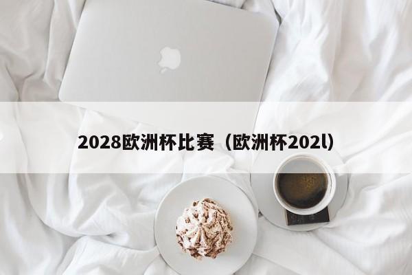 2028欧洲杯比赛（欧洲杯202l）