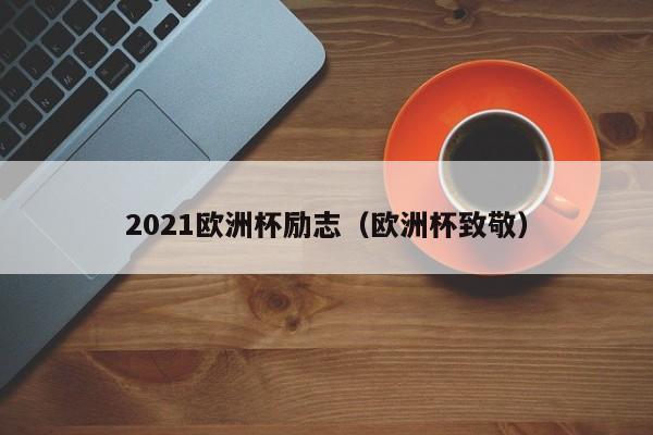 2021欧洲杯励志（欧洲杯致敬）