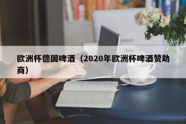 欧洲杯德国啤酒（2020年欧洲杯啤酒赞助商）