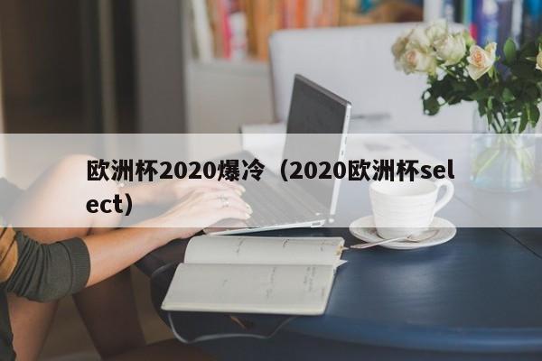 欧洲杯2020爆冷（2020欧洲杯select）