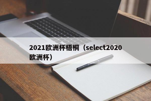 2021欧洲杯梧桐（select2020欧洲杯）