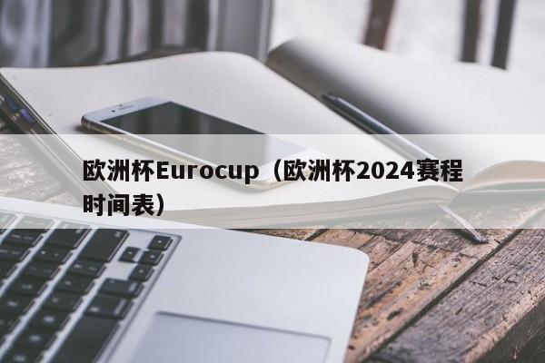 欧洲杯Eurocup（欧洲杯2024赛程时间表）